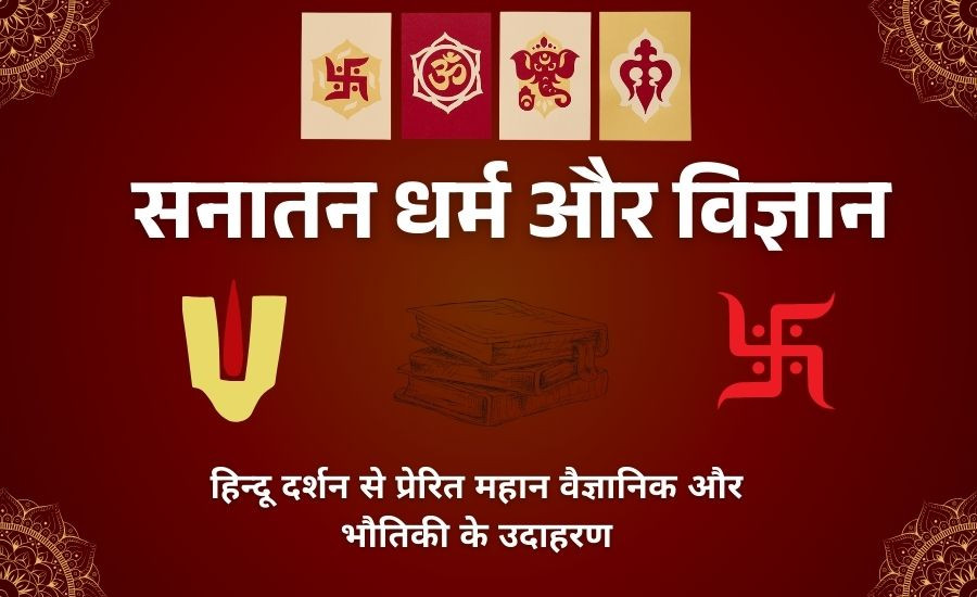 सनातन धर्म और विज्ञान: हिन्दू दर्शन से प्रेरित महान वैज्ञानिक और भौतिकी के उदाहरण